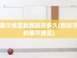 塞尔维亚到西班牙多久(西班牙的塞尔维亚)