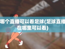 哪个直播可以看足球(足球直播在哪里可以看)