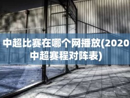 中超比赛在哪个网播放(2020中超赛程对阵表)