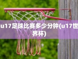 u17足球比赛多少分钟(u17世界杯)