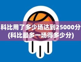 科比用了多少场达到25000分(科比最多一场得多少分)