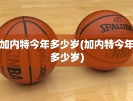 加内特今年多少岁(加内特今年多少岁)