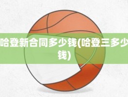 哈登新合同多少钱(哈登三多少钱)