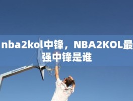 nba2kol中锋，NBA2KOL最强中锋是谁