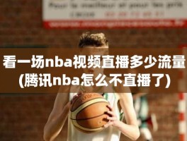 看一场nba视频直播多少流量(腾讯nba怎么不直播了)