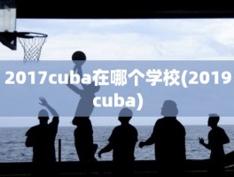 2017cuba在哪个学校(2019cuba)