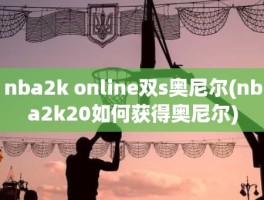 nba2k online双s奥尼尔(nba2k20如何获得奥尼尔)