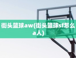 街头篮球aw(街头篮球sf怎么a人)