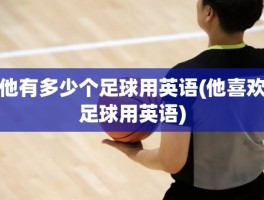 他有多少个足球用英语(他喜欢足球用英语)