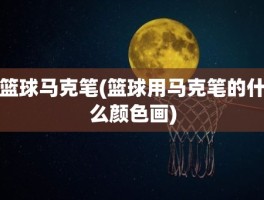 篮球马克笔(篮球用马克笔的什么颜色画)