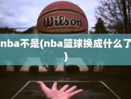 nba不是(nba篮球换成什么了)