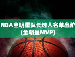 NBA全明星队长选人名单出炉(全明星MVP)