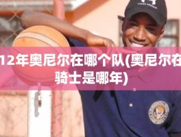 12年奥尼尔在哪个队(奥尼尔在骑士是哪年)