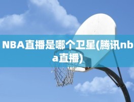 NBA直播是哪个卫星(腾讯nba直播)