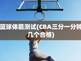 篮球体能测试(CBA三分一分钟几个合格)