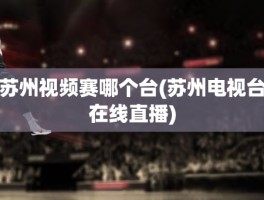 苏州视频赛哪个台(苏州电视台在线直播)