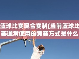 篮球比赛混合赛制(当前篮球比赛通常使用的竞赛方式是什么)