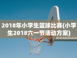 2018年小学生篮球比赛(小学生2018六一节活动方案)