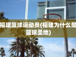 福建篮球运动员(福建为什么是篮球圣地)