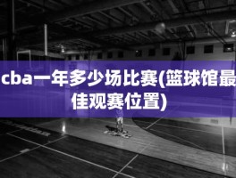 cba一年多少场比赛(篮球馆最佳观赛位置)