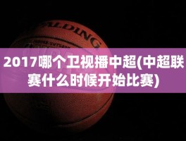 2017哪个卫视播中超(中超联赛什么时候开始比赛)