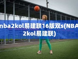 nba2kol易建联16版双s(NBA2kol易建联)