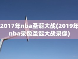 2017年nba圣诞大战(2019年nba录像圣诞大战录像)
