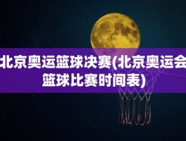 北京奥运篮球决赛(北京奥运会篮球比赛时间表)