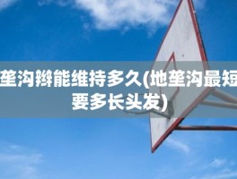 垄沟辫能维持多久(地垄沟最短要多长头发)