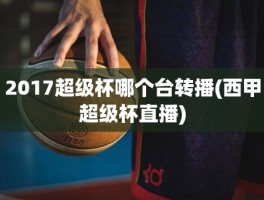 2017超级杯哪个台转播(西甲超级杯直播)