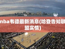 nba韦德最新消息(哈登告知联盟实情)