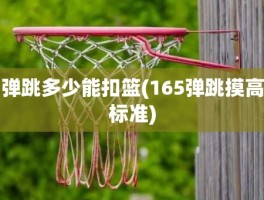 弹跳多少能扣篮(165弹跳摸高标准)