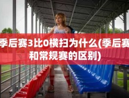 季后赛3比0横扫为什么(季后赛和常规赛的区别)