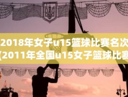 2018年女子u15篮球比赛名次(2011年全国u15女子篮球比赛名次)