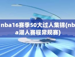 nba16赛季50大过人集锦(nba湖人赛程常规赛)