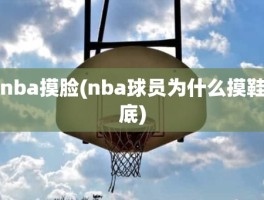 nba摸脸(nba球员为什么摸鞋底)