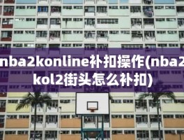 nba2konline补扣操作(nba2kol2街头怎么补扣)