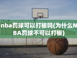 nba罚球可以打板吗(为什么NBA罚球不可以打板)