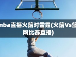 nba直播火箭对雷霆(火箭Vs篮网比赛直播)
