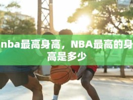 nba最高身高，NBA最高的身高是多少