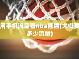 用手机流量看nba直播(大概要多少流量)