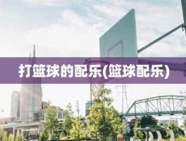 打篮球的配乐(篮球配乐)