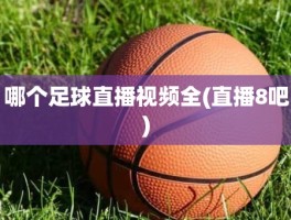 哪个足球直播视频全(直播8吧)