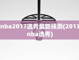 nba2017选秀最新预测(2013nba选秀)