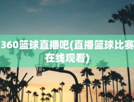 360篮球直播吧(直播篮球比赛在线观看)