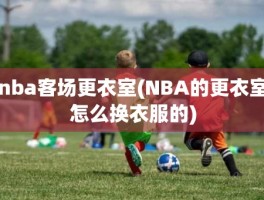 nba客场更衣室(NBA的更衣室怎么换衣服的)