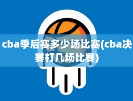 cba季后赛多少场比赛(cba决赛打几场比赛)