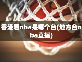 香港看nba是哪个台(地方台nba直播)