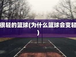 很轻的篮球(为什么篮球会变轻)