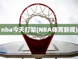 nba今天打架(NBA体育新闻)